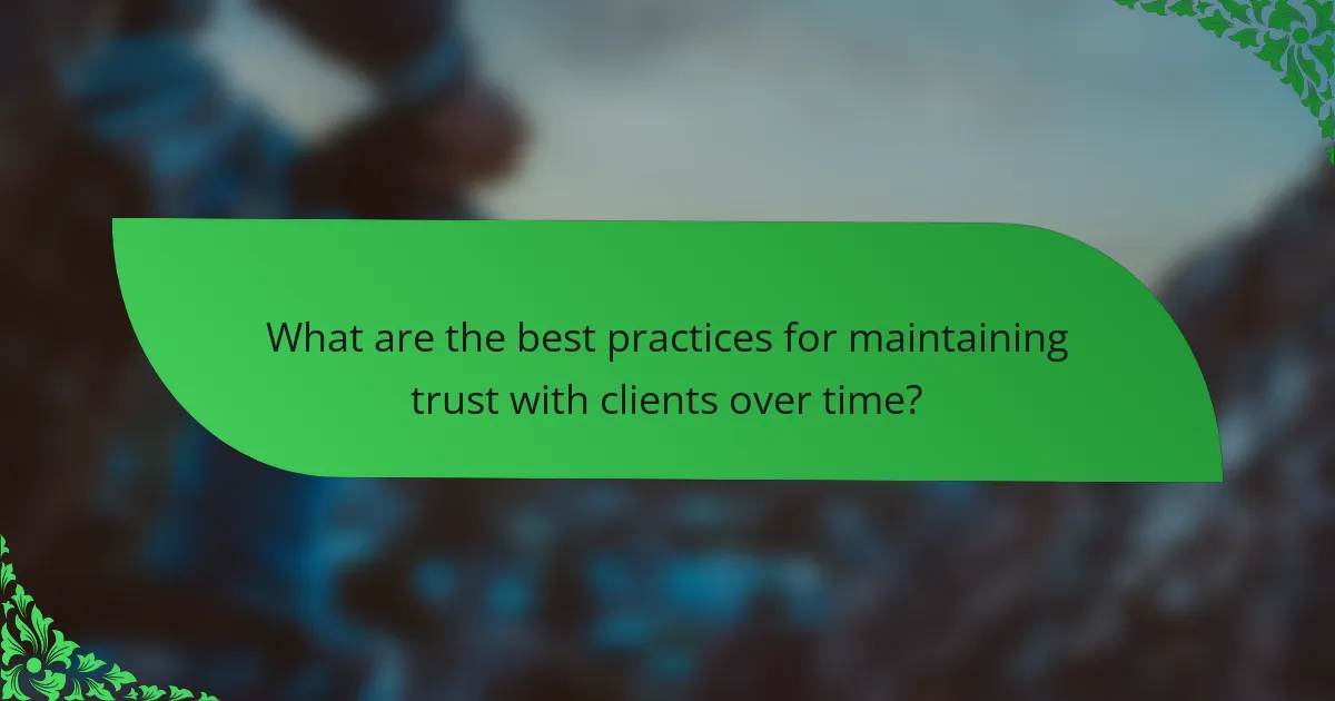 What are the best practices for maintaining trust with clients over time?